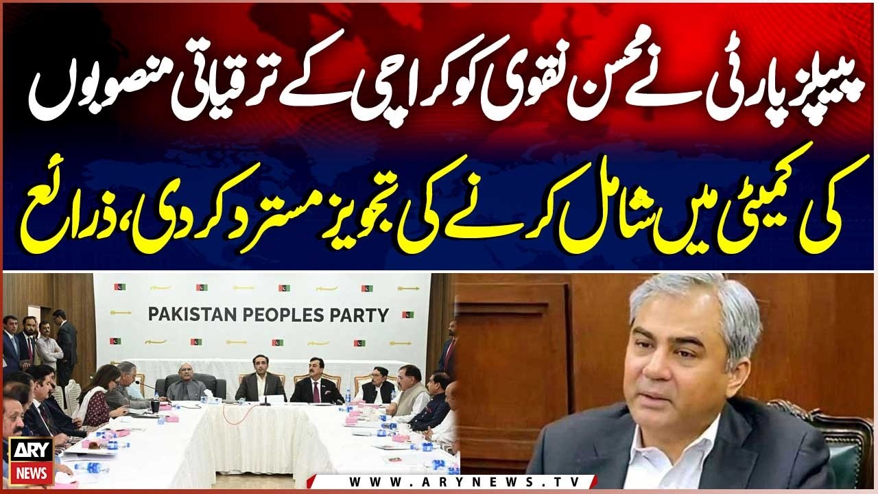 PPP Rejects Proposal to Include Mohsin Naqvi in Karachi Development Projects Committee, Sources