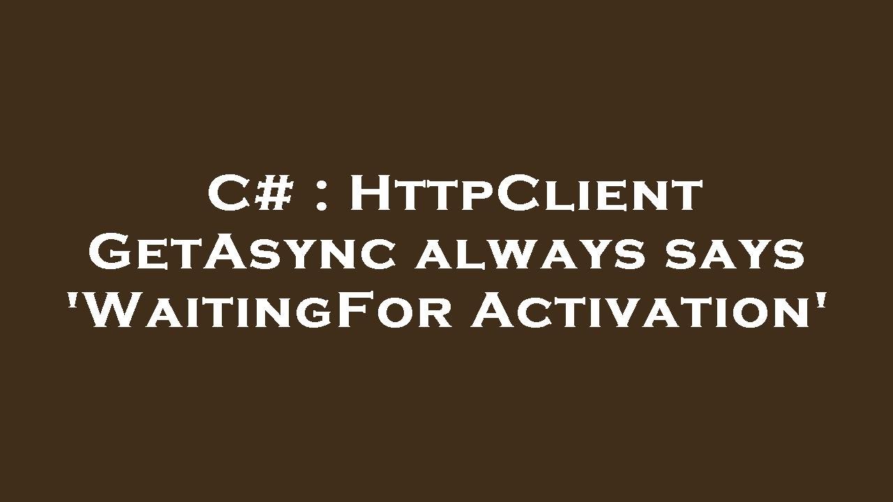C# : HttpClient GetAsync always says 'WaitingForActivation'