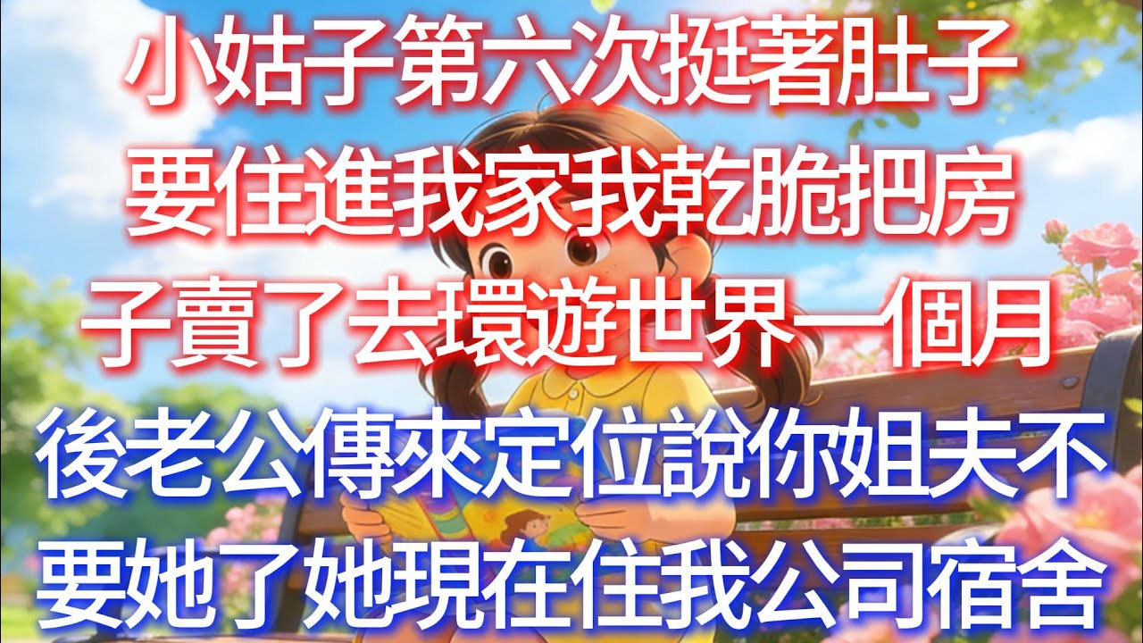 小姑子第六次挺著肚子要住進我家，我乾脆把房子賣了去環遊世界，一個月後老公傳來定位，說：「你姐夫不要她了，她現在住我公司宿舍。」