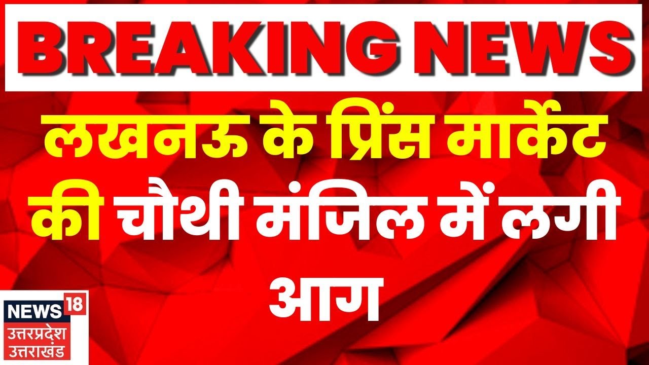 Lucknow Fire News | हजरतगंज की Prince Market की चौथी मंजिल पर लगी भीषण आग, मची अफरा तफरी