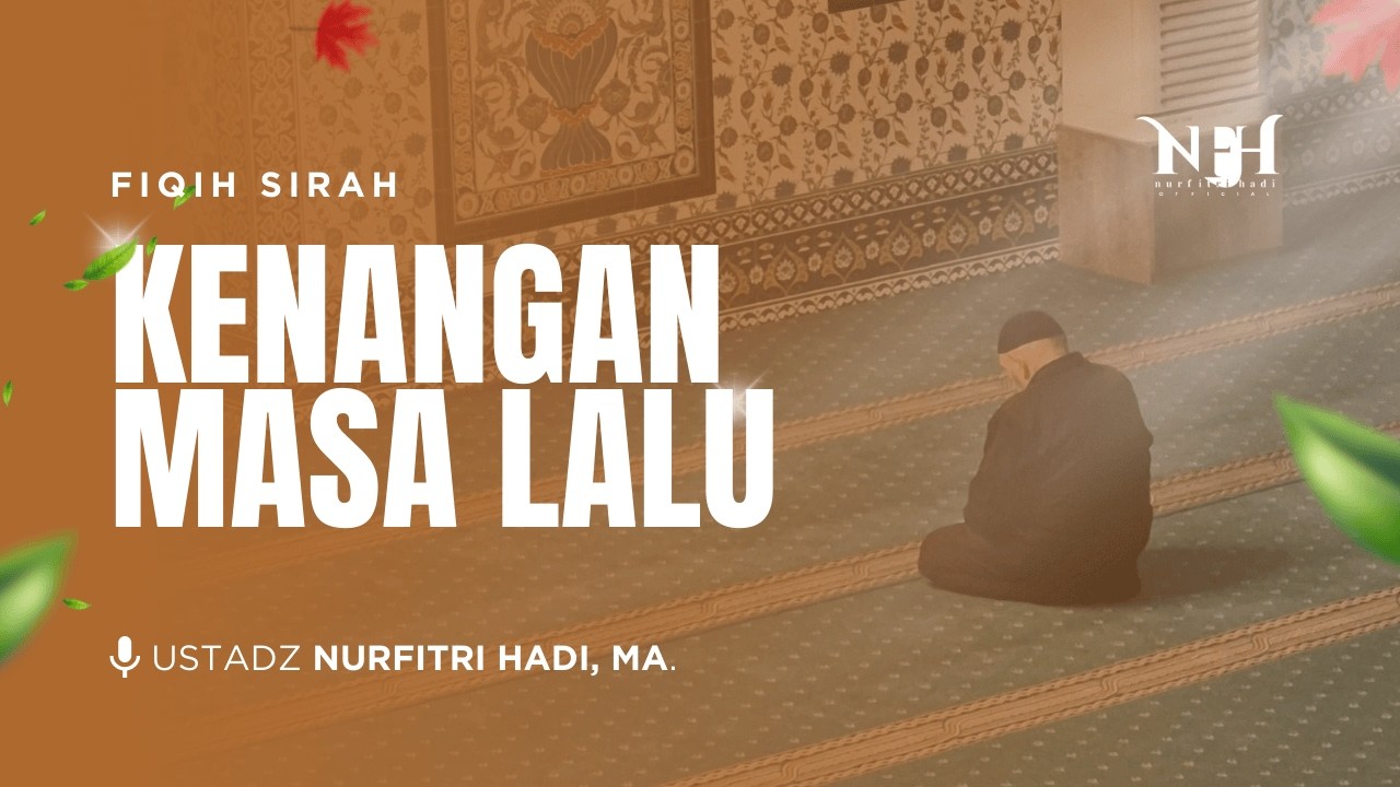 Kajian Fiqih Sirah | Kenangan Masa Lalu - Ust Nurfitri Hadi,MA