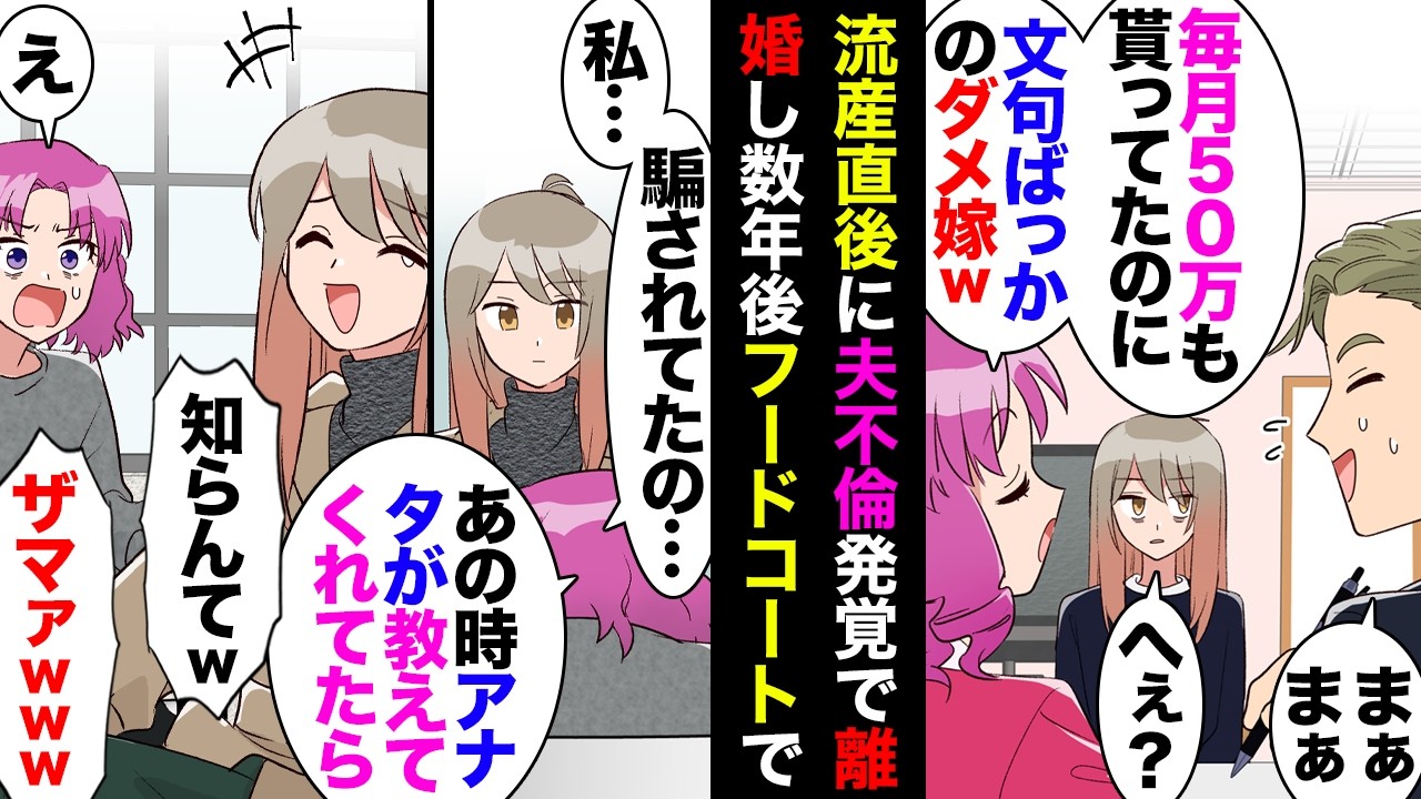 【漫画】流産し悲しみに暮れている最中に夫の不倫発覚→間女「毎月50万円もお小遣い貰って文句ばっかってｗそりゃ愛想尽かされるわｗ」夫「いやその」私「…」→アホ夫の言葉を信じた間女の末路ｗｗ【マンガ動画】