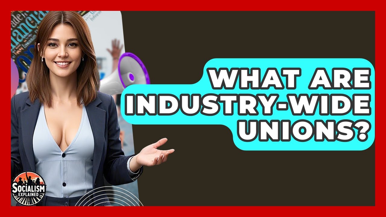 What Are Industry-wide Unions? - Socialism Explained