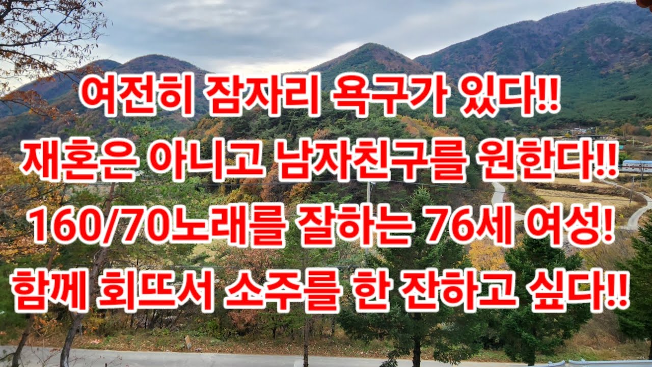 여전히 잠자리 욕구가 있다!! 재혼은 아니고 남자친구를 원한다!!160/70노래를 잘하는 76세 여성!함께 회뜨서 소주를 한 잔하고 싶다!!