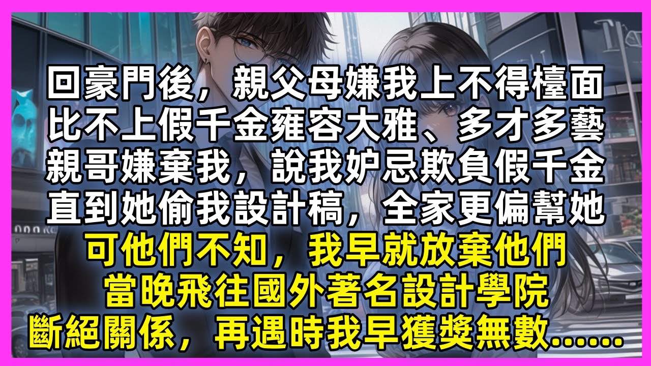 回豪門後，親父母嫌我上不得檯面，比不上假千金，親哥嫌棄我，說我妒忌欺負假千金，直到她偷我設計稿，全家更偏幫她，可他們不知，我早就放棄他們，當晚飛往國外著名設計學院，斷絕關係，再遇時我早獲獎無數……
