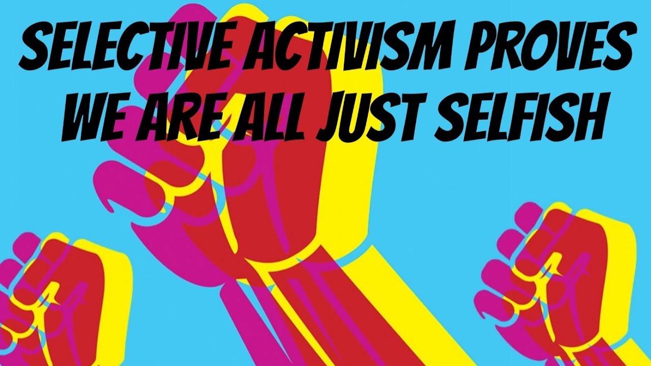 Selective Activism: Why a lot of activits are selective & only fight for things that suit themself..