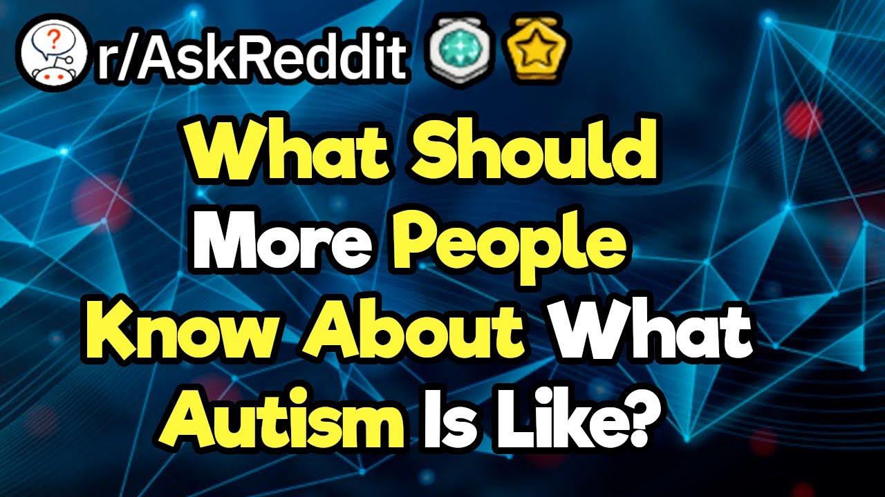Autistic People, What Do You Wish More People Knew About Autism? (r/AskReddit)