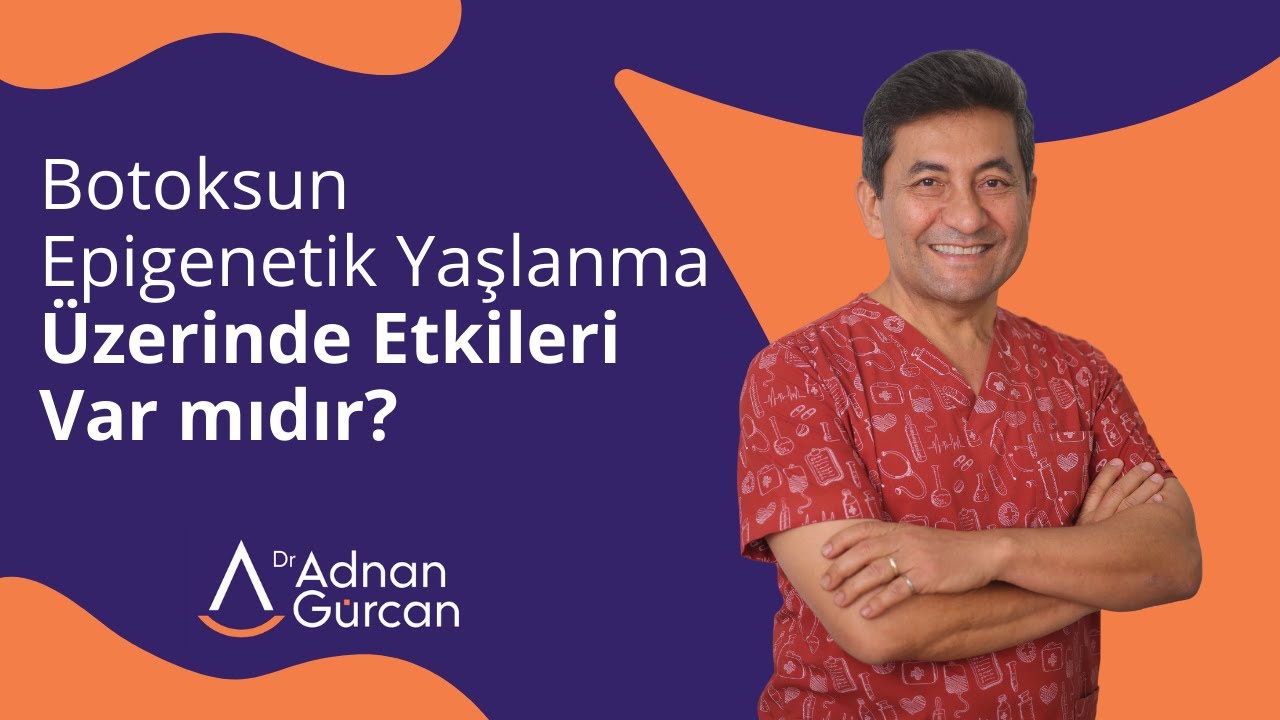 Botoks&rsquo;un Epigenetik Yaşlanma &Uuml;zerinde Etkileri Var mıdır? - Dr. Adnan G&uuml;rcan