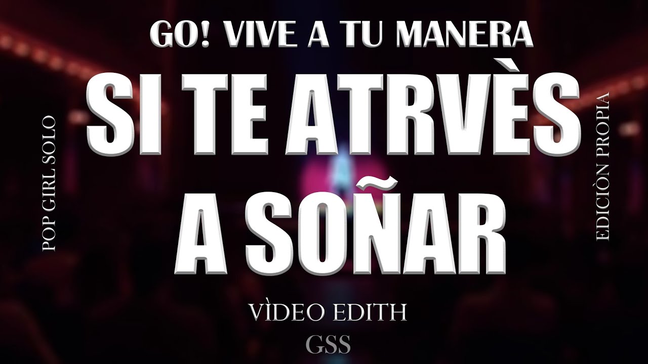 GO! VIVE A TU MANERA - 'Si Te Atreves a Soñar' / Vídeo Edith by: GSS