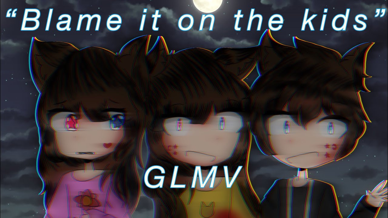 Blame it on the kids[GLMV][thank you for 680 subs!]