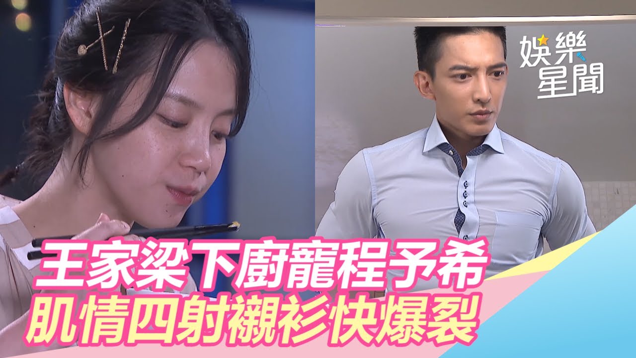 我的青春沒在怕／王家梁下廚寵程予希　肌情四射襯衫快爆裂…網嗨翻｜三立新聞網SETN.com