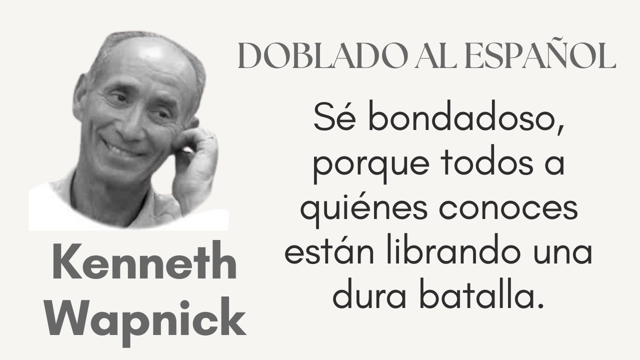 Sé bondadoso, porque todos a quiénes conoces están librando una dura batalla. KEN WAPNICK español.