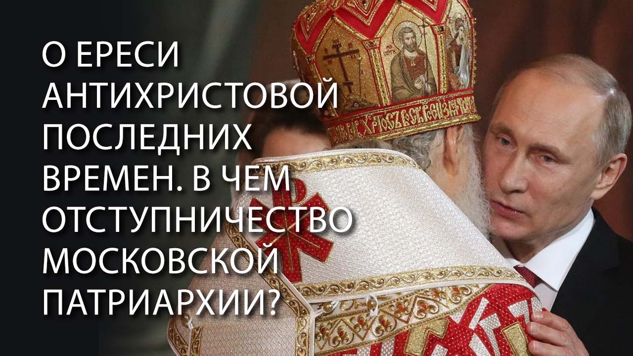 О ереси антихристовой последних времен. В чем отступничество Московской Патриархии?