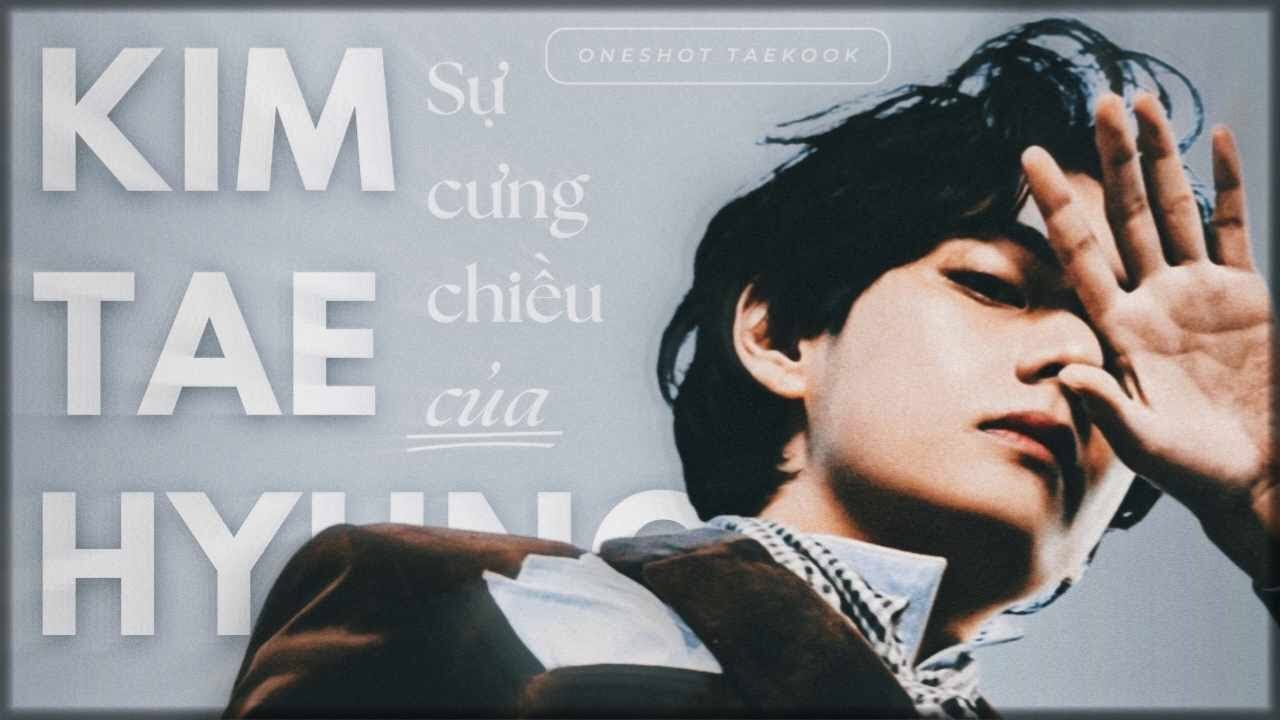 | ONESHOT - VKOOK | SỰ CƯNG CHIỀU CỦA KIM TAEHYUNG | Hie || • FOX •