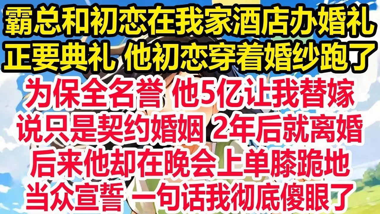 霸总和初恋在我家酒店办婚礼,正要典礼 他初恋穿着婚纱跑了,为保全名誉 他5亿让我替嫁,说只是契约婚姻 2年后就离婚,后来他却在晚会上单膝跪地,当众宣誓 一句话我彻底傻眼了！