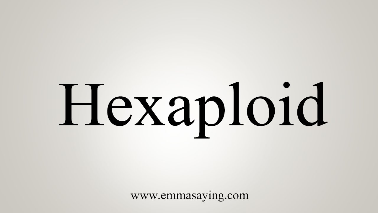 How To Say Hexaploid
