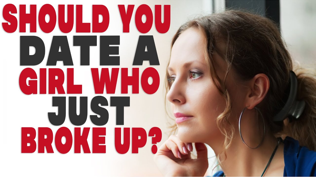 Should you date a girl who just broke up?