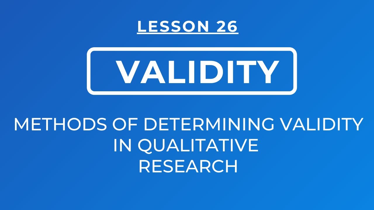 LESSON 26 - VALIDITY: METHODS OF DETERMINING VALIDITY / CREDIBILITY IN QUALITATIVE RESEARCH