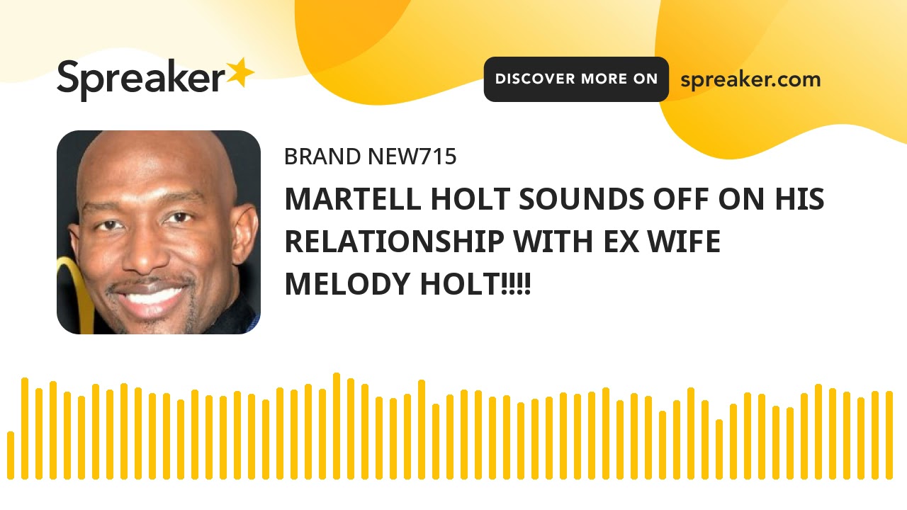 MARTELL HOLT SOUNDS OFF ON HIS RELATIONSHIP WITH EX WIFE MELODY HOLT!!!!