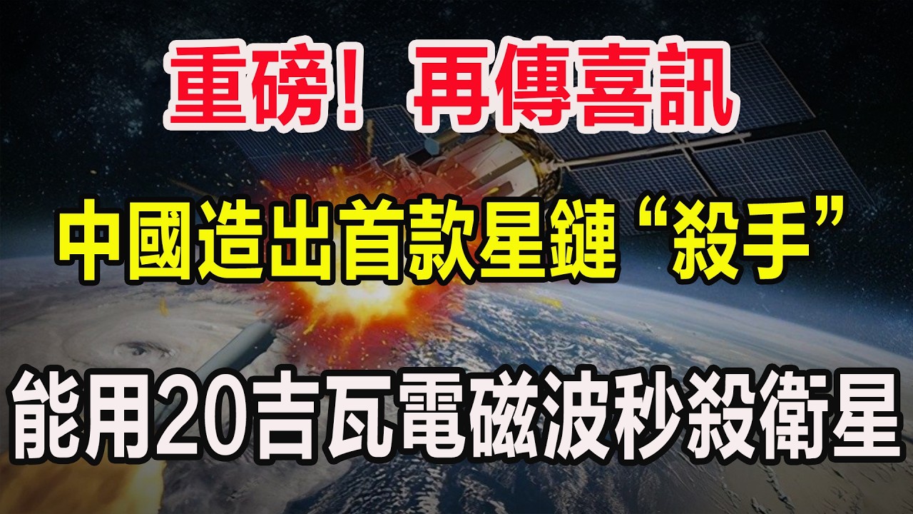 重磅！再傳喜訊，中國造出首款星鏈 “殺手”，能用20吉瓦電磁波秒殺衛星