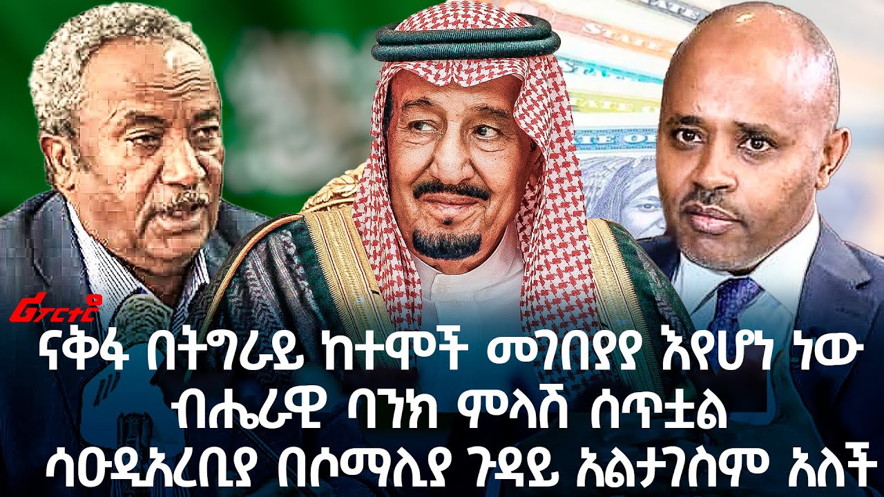 ናቅፋ በትግራይ ከተሞች መገበያያ እየሆነ ነው ብሔራዊ ባንክ ምላሽ ሰጥቷል || ሳዑዲአረቢያ በሶማሊያ ጉዳይ አልታገስም አለች