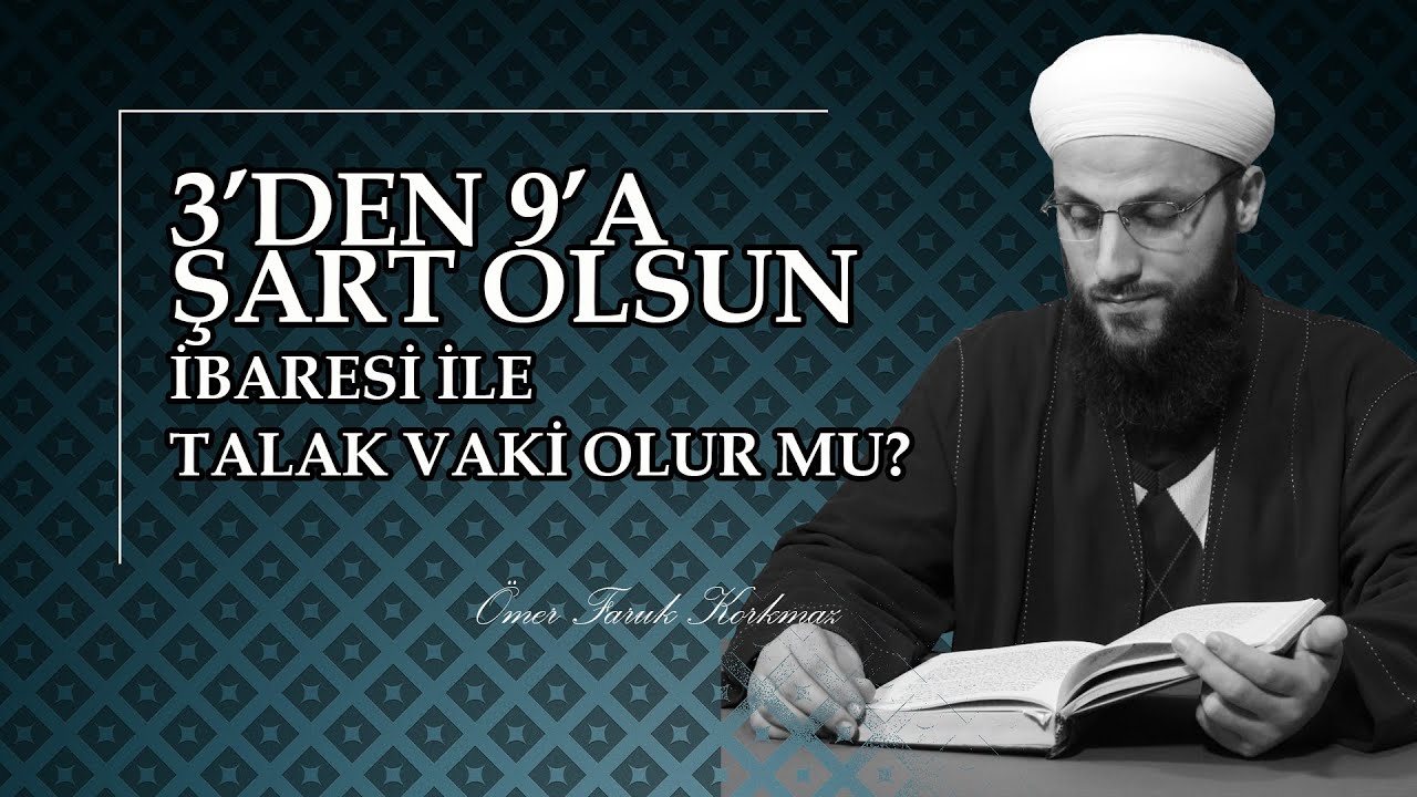 3'DEN 9'A ŞART OLSUN İBARESİ İLE TALAK VAKİ OLUR MU? | ÖMER FARUK KORKMAZ HOCA EFENDİ