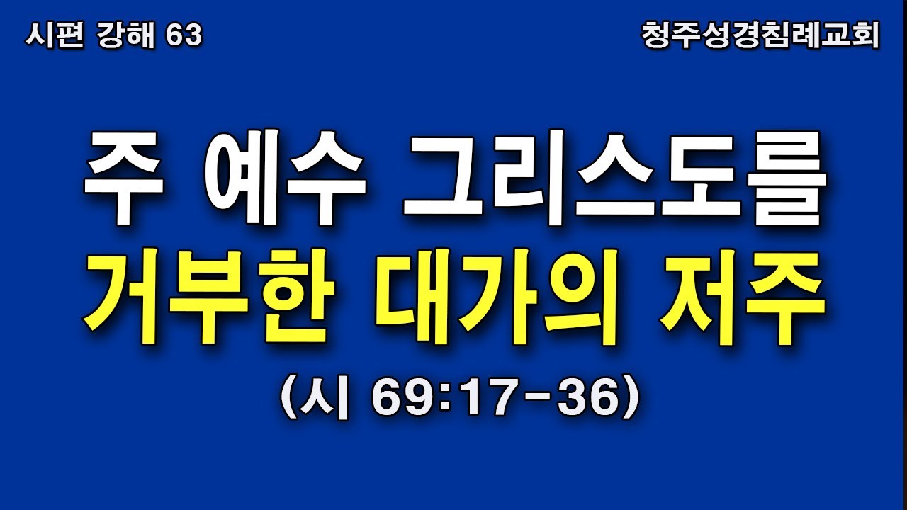 [시편 강해 63] 주 예수 그리스도를 거부한 대가의 저주 (시 69:17-36) 청주성경침례교회 오후예배설교 / 2026.01.18.