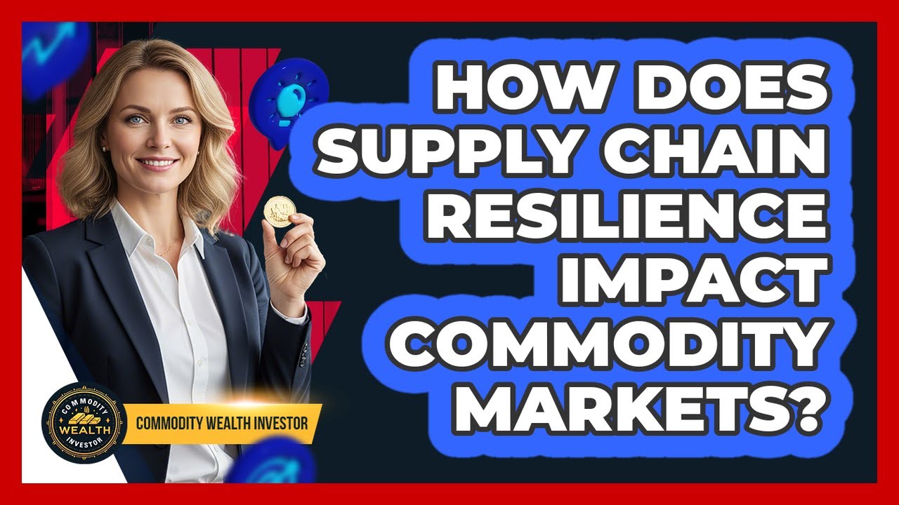How Does Supply Chain Resilience Impact Commodity Markets? - Commodity Wealth Investor