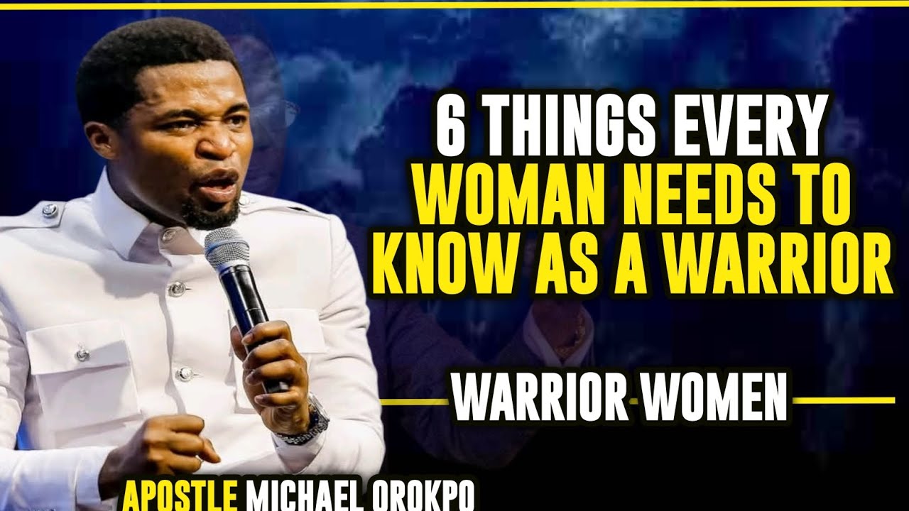 6 THINGS EVERY WOMAN NEEDS TO KNOW AS A WARRIOR || APOSTLE MICHAEL OROKPO 