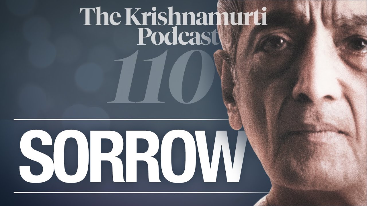 The Krishnamurti Podcast - Ep. 110 - Krishnamurti on Sorrow