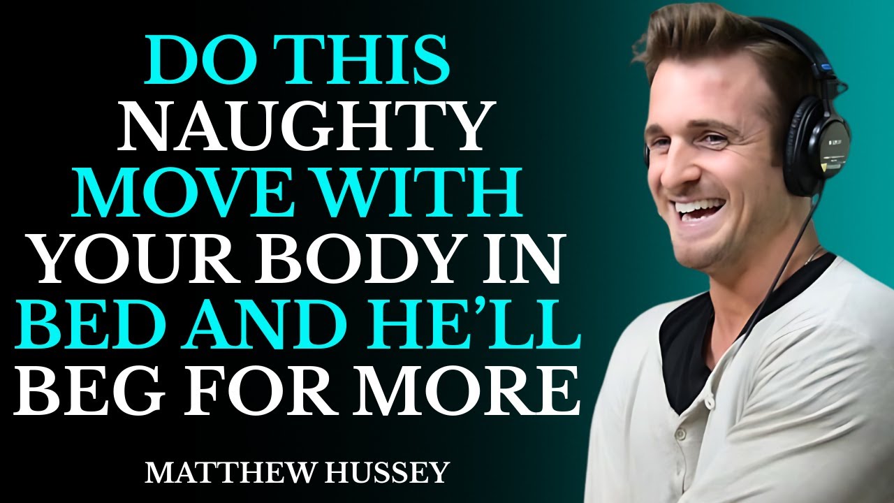 DO THIS NAUGHTY MOVE WITH YOUR BODY IN BED AND HE’LL BEG FOR MORE || MATTHEW HUSSEY || DATING ADVICE