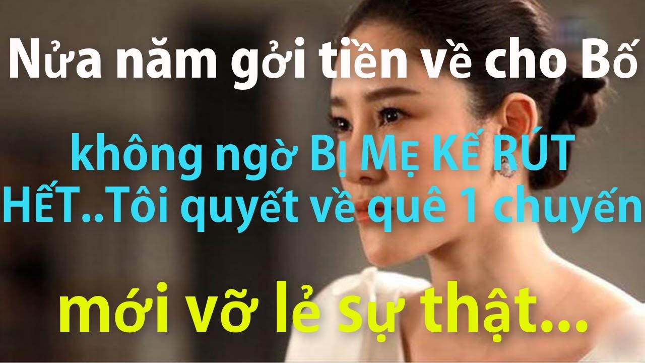 Nửa Năm Gởi Tiền Về Cho Bố Không Ngờ Mẹ Kế Rút Hết..Tôi Quyết Về Quê 1 Chuyến Mọi Việc Vỡ Lẻ