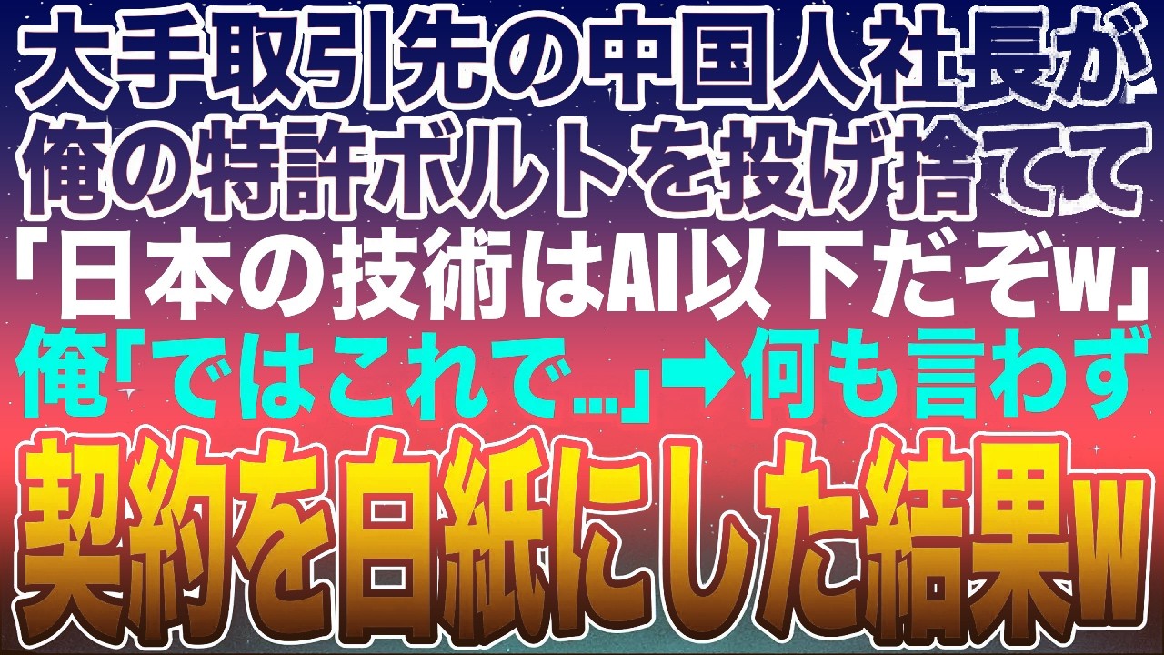 【感動する話】業界最大手の取引先の中国人社長が俺の特許取得したボルトを投げ捨て「日本の技術はAI以下だからゴミだなw」俺「ではこれで」と、何も言わずに契約破棄した結果w【スカッと】【朗読】