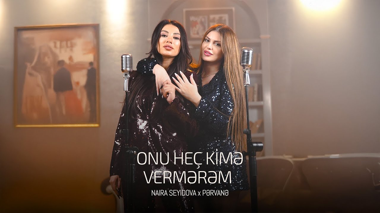 Naira Seyidova x Pərvanə &mdash; Onu He&ccedil; Kimə Vermərəm (Rəsmi Musiqi Videosu)