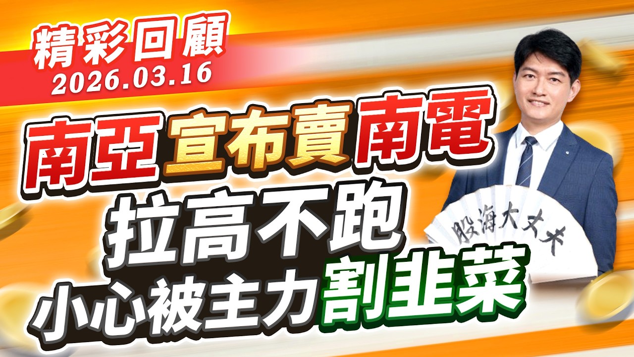 南亞宣布賣南電 拉高不跑小心被主力割韭菜｜20260316｜股海大丈夫