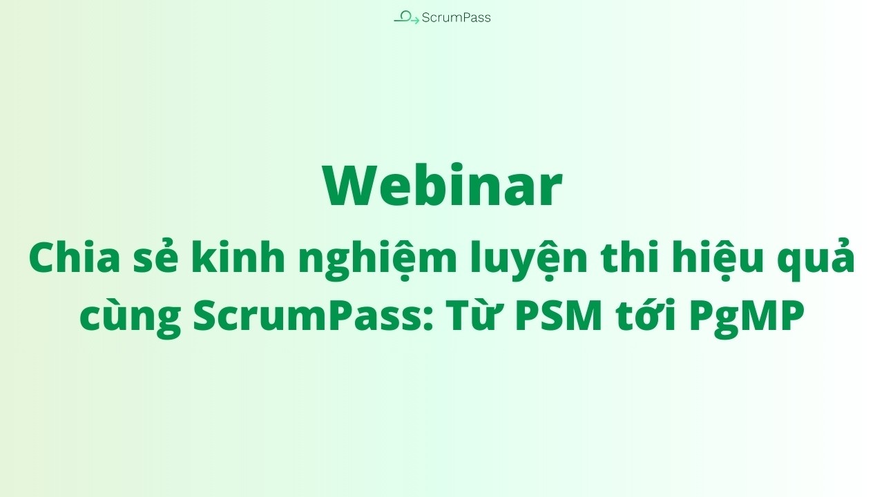 Webinar: Chia sẻ kinh nghiệm luyện thi hiệu quả cùng ScrumPass: Từ PSM tới PgMP