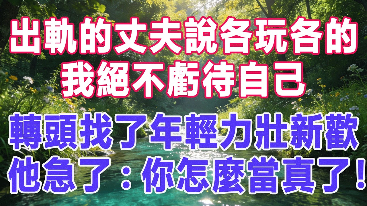 【完結文】 出軌的丈夫說各玩各的，我絕不虧待自己，轉頭找了年輕力壯新歡，他急了:你怎麼當真了！ #出軌小說 #愛情故事 #白月光 #幸福人生 #生活经验 #情感故事