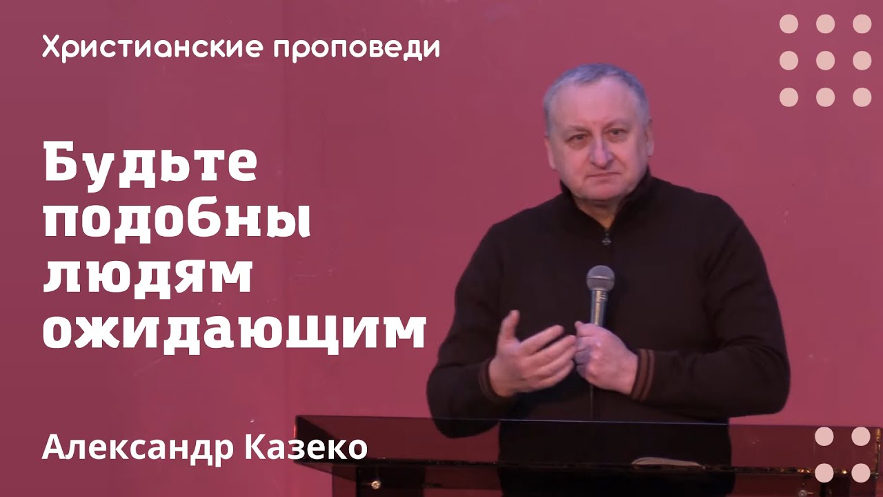 Будьте подобны людям ожидающим | Александр Казеко | Христианские проповеди