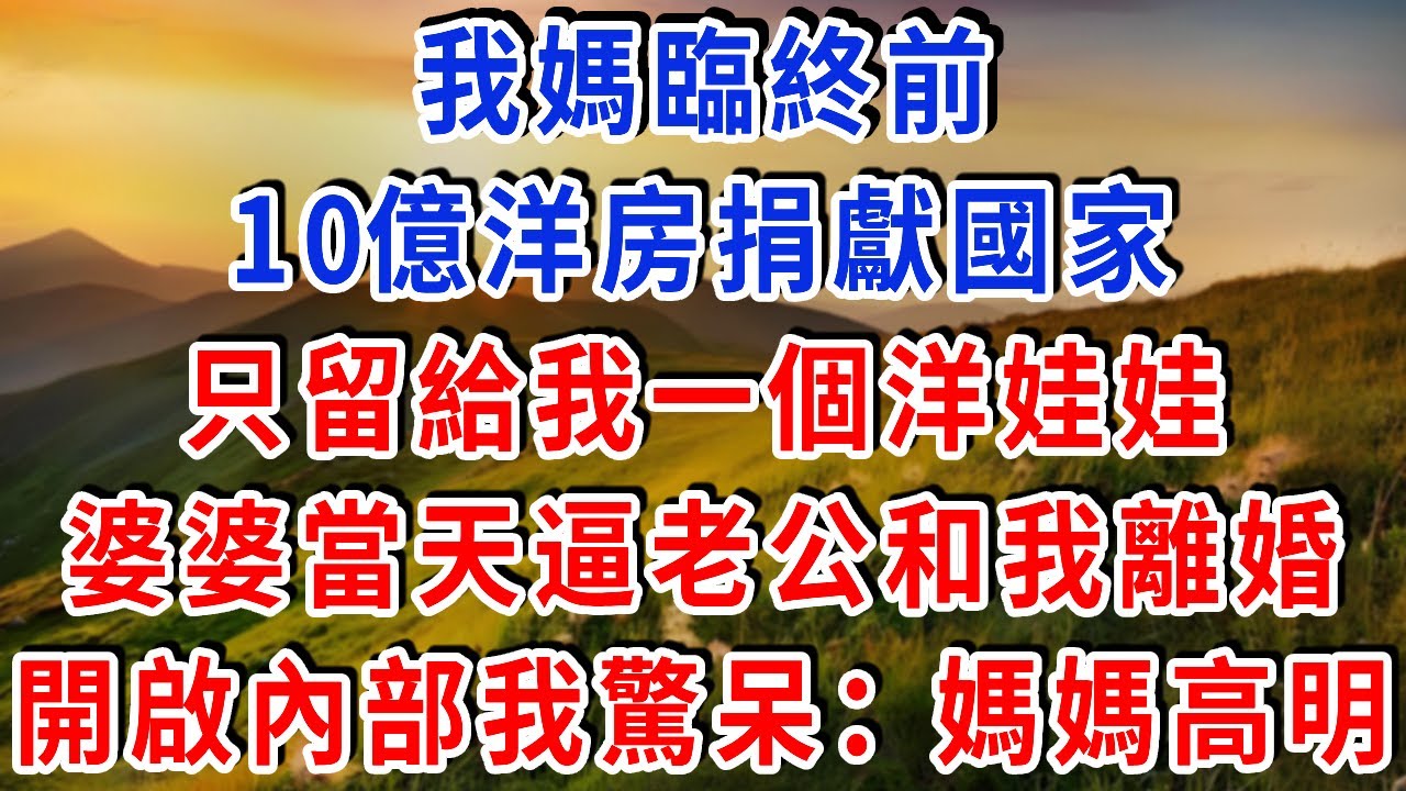 我媽臨終前，10億洋房捐獻國家，只留給我一個洋娃娃，婆婆當天逼老公和我離婚，我開啟玩偶內部驚呆：媽媽高明！#書婷講故事 #為人處世#生活經驗#情感故事#晚年哲理#說故事#完結文