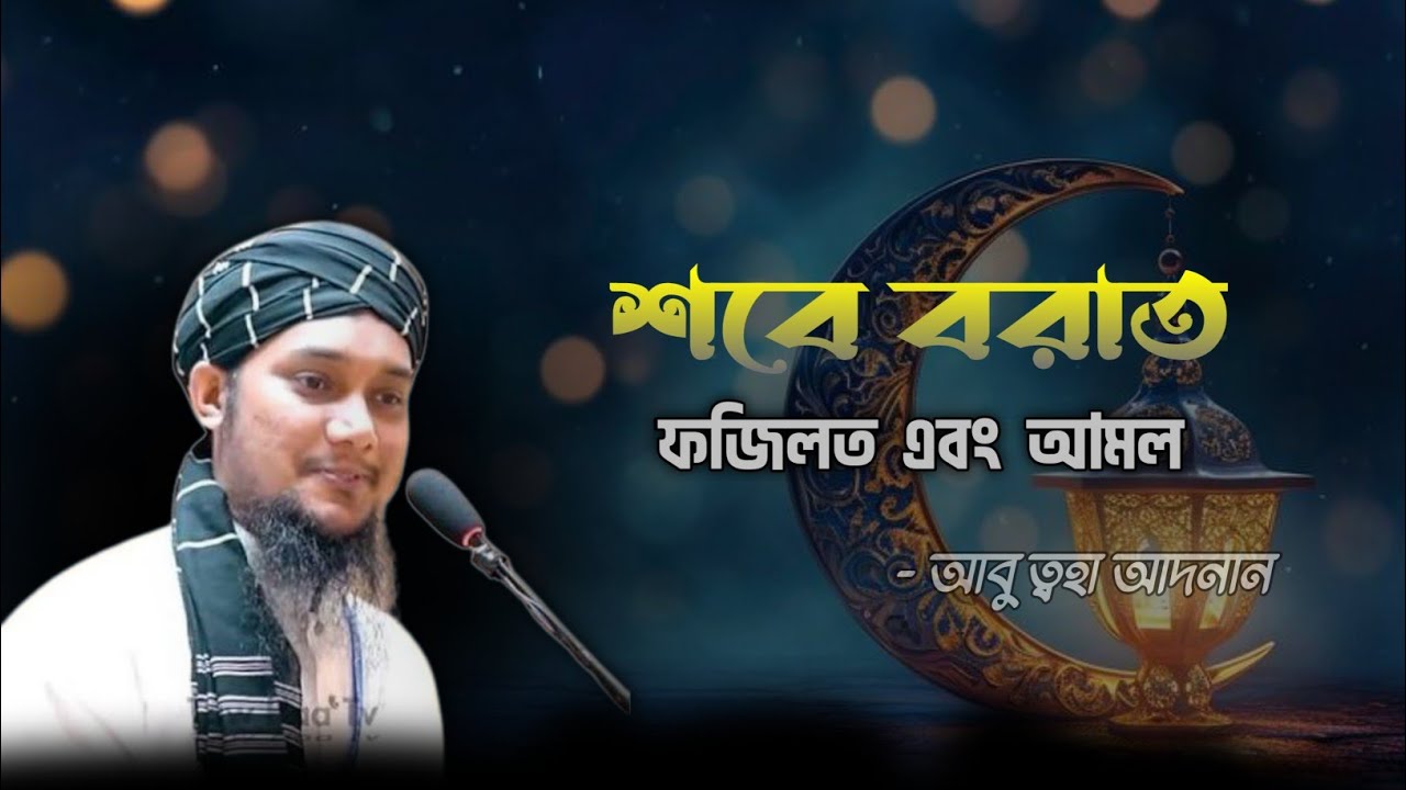 বরাতের আমল ও ফজিলত | শবে বরাত নিয়ে একদল বারাবারি করা লোকের জবাব | আবু ত্বহা মোহাম্মদ আদনান