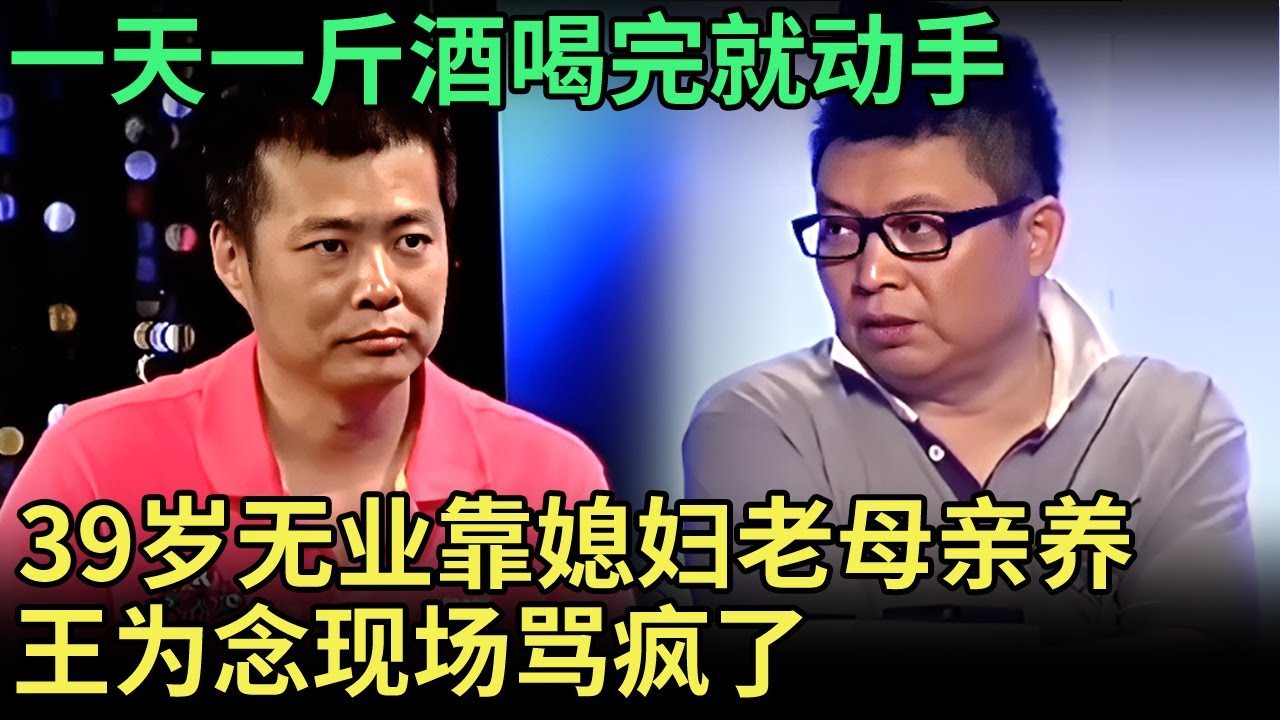 39岁无业靠媳妇老母亲赚钱养他，一天一斤酒喝完就动手，就这样还不想离婚，王为念怒骂全家造就一个酒鬼【王芳王为念调解】