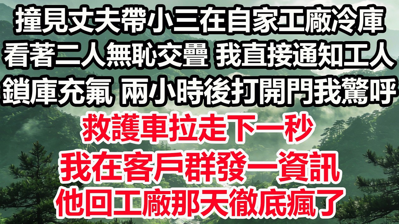 撞見丈夫帶小三在自家工廠冷庫，看著二人無恥交疊。我直接通知工人鎖庫充氟。兩小時後打開門我驚呼，救護車拉走下一秒，我在客戶群發一資訊，他回工廠那天徹底瘋了