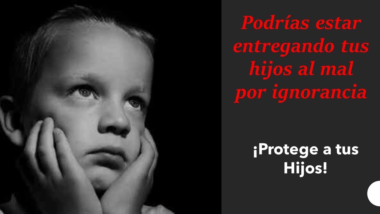 Podrías estar entregando a tus hijos al mal por ignorancia.