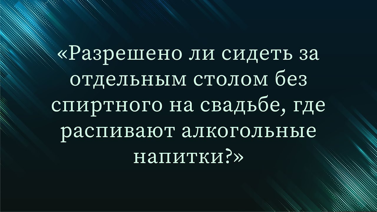 Разрешено ли сидеть за отдельным столом без спиртного на свадьбе, где распивают алкогольные напитки?