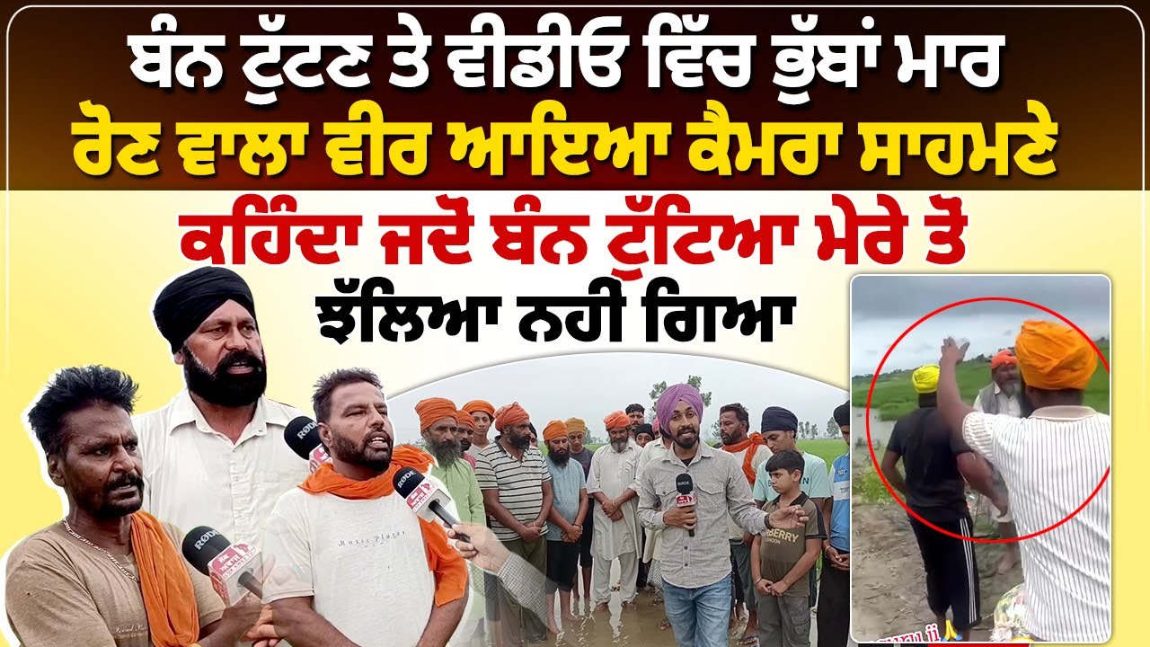 ਬੰਨ੍ਹ ਟੁੱਟਣ ਤੇ ਵੀਡੀਓ ਵਿੱਚ ਭੁੱਬਾਂ ਮਾਰ ਰੋਣ ਵਾਲਾ ਵੀਰ ਆਇਆ ਕੈਮਰਾ ਸਾਹਮਣੇ...