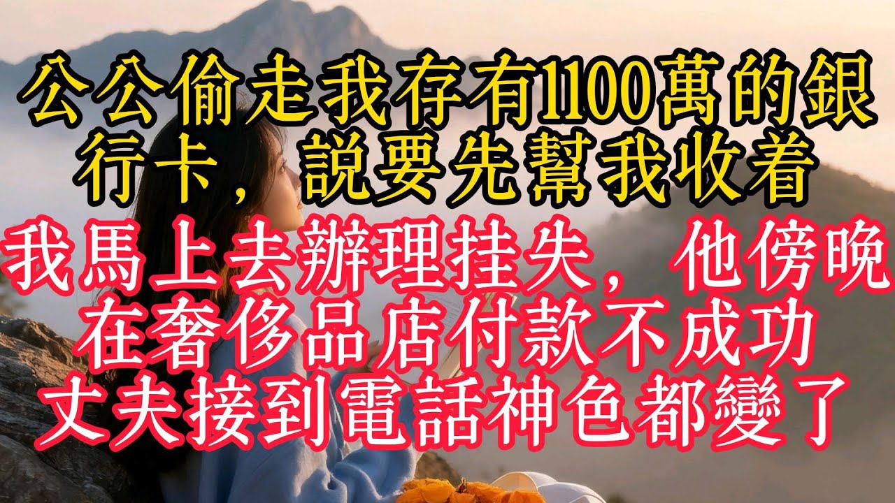 公公偷走我存有1100萬的銀行卡，說要先幫我收著，我馬上去辦理掛失，他傍晚在奢侈品店付款不成功，丈夫接到電話神色都變了