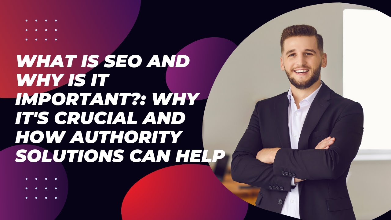 What is SEO and why is it important?: Why It's Crucial and How Authority Solutions Can Help