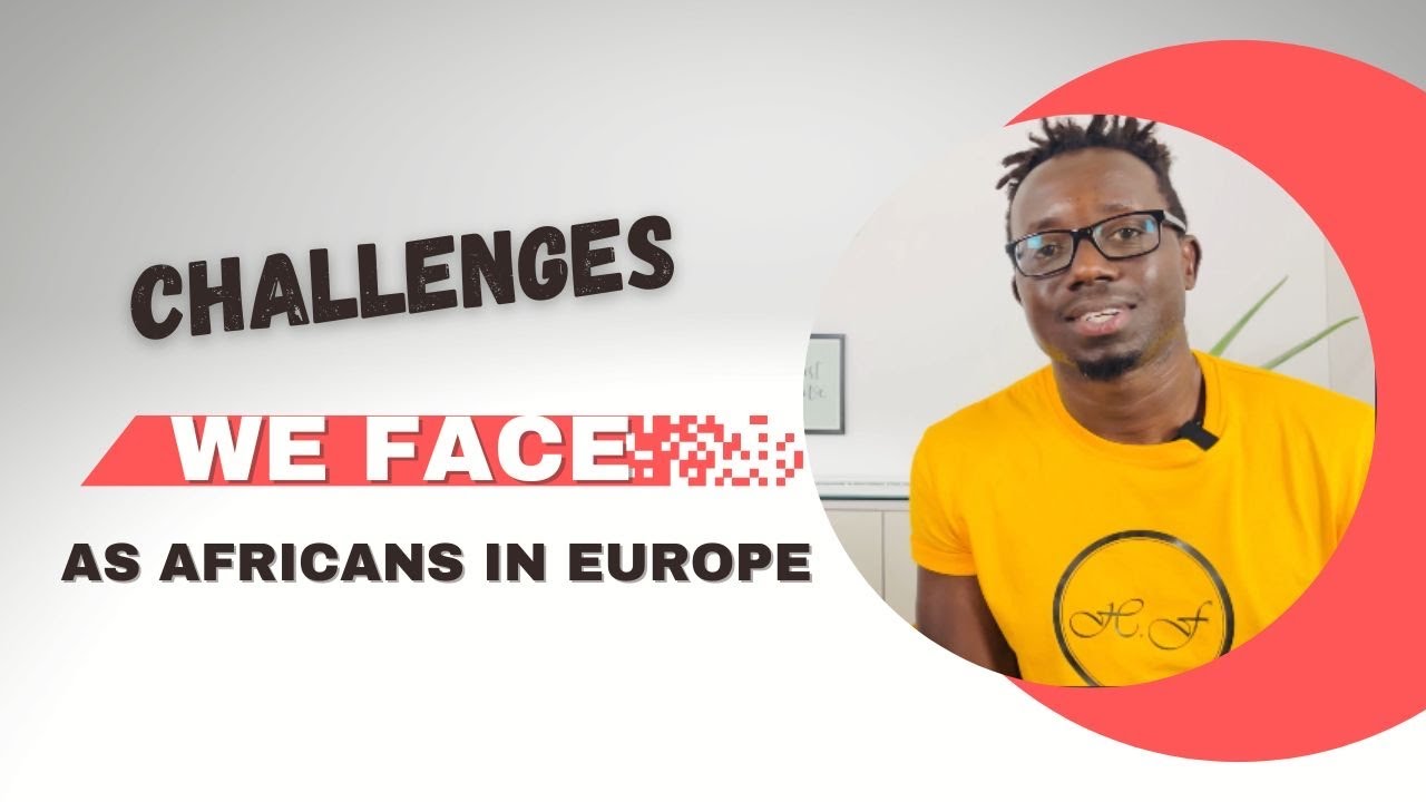 CHALLENGES WE FACE AS AFRICANS IN EUROPE