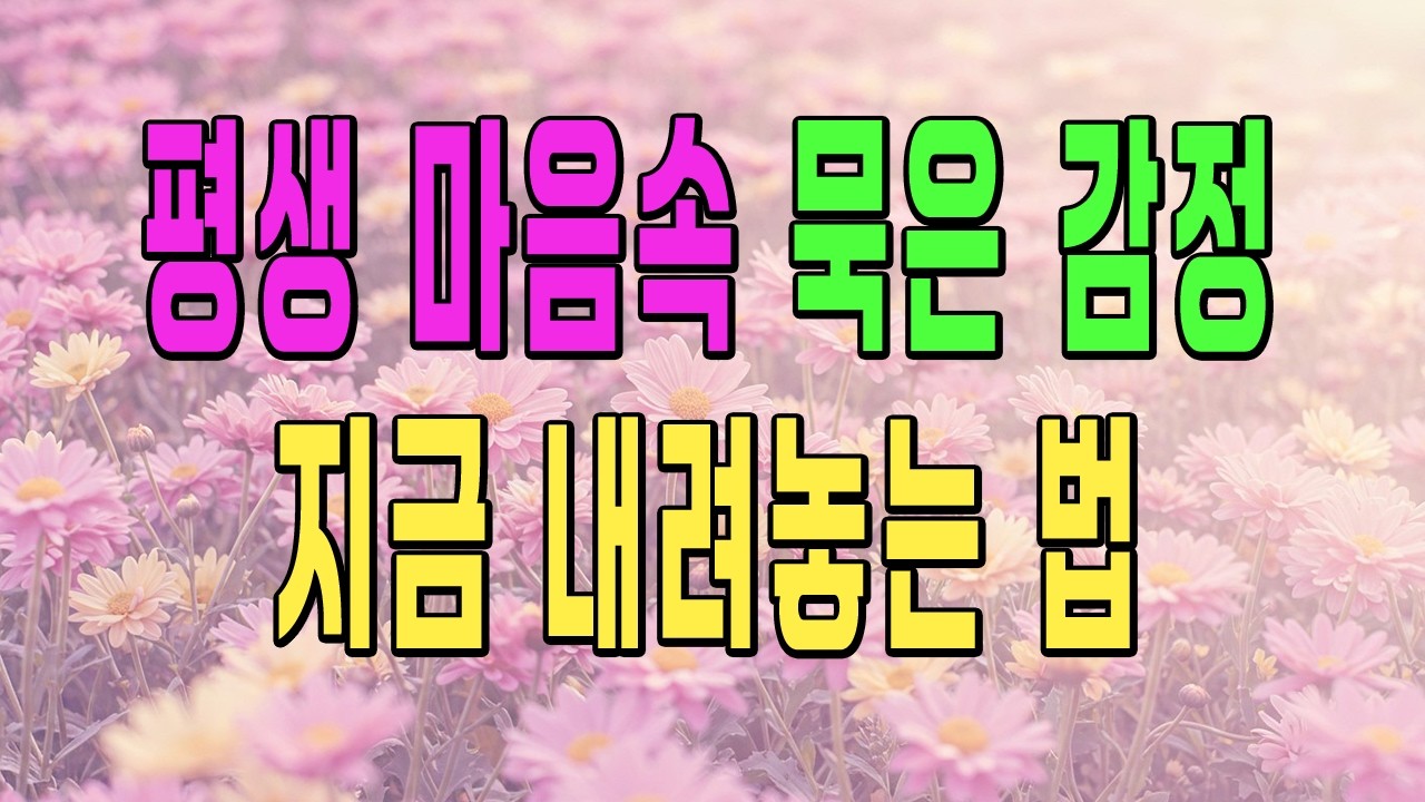 “평생 마음속 묵은 감정, 지금 내려놓는 법”