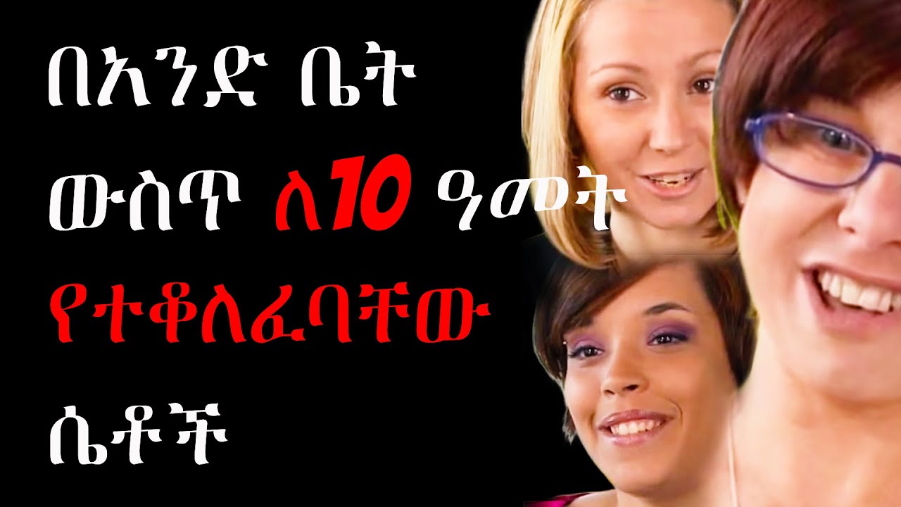 🎥 ለ10 ዓመት የተቆለፈባቸው ሴቶች (እውነተኛ ታሪክ)